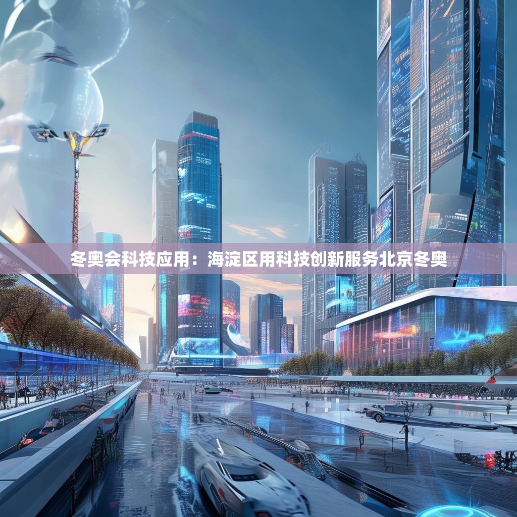 冬奥会科技应用：海淀区用科技创新服务北京冬奥
